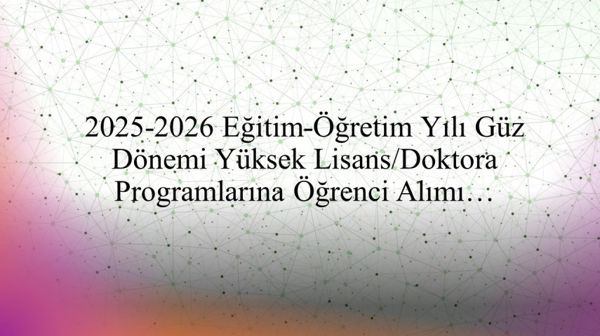 2025-2026 Eğitim-Öğretim Yılı Güz Dönemi Yüksek Lisans/Doktora Programlarına Öğrenci Alım İlanı